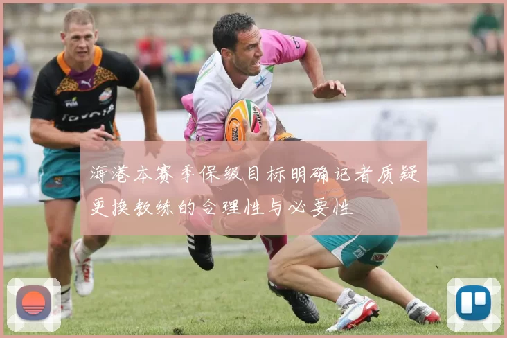 海港本赛季保级目标明确记者质疑更换教练的合理性与必要性