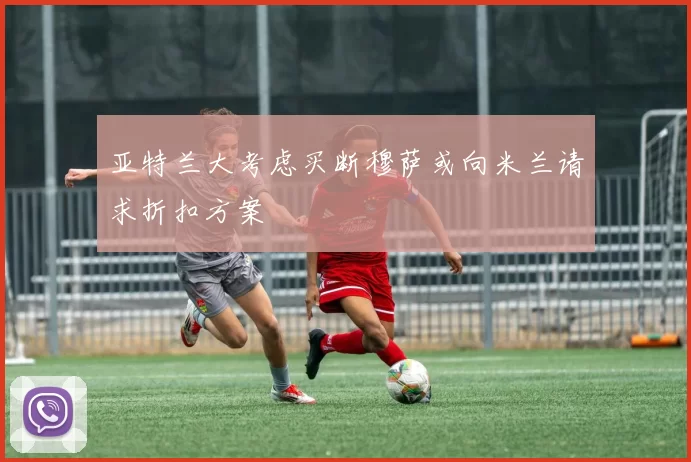 亚特兰大考虑买断穆萨或向米兰请求折扣方案