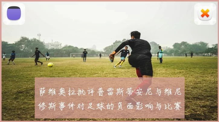 萨维奥拉批评普雷斯蒂安尼与维尼修斯事件对足球的负面影响与比赛公正性