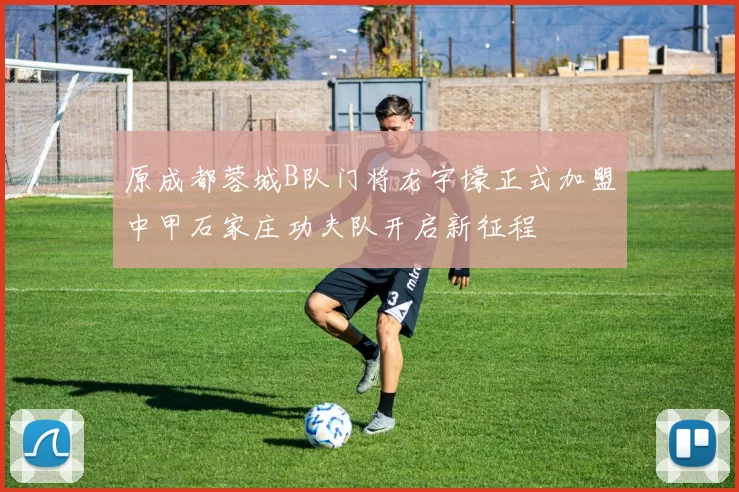 原成都蓉城B队门将龙宇壕正式加盟中甲石家庄功夫队开启新征程